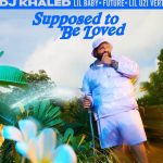 Dj Khaled, Supposed To Be Loved (Feat. Future, Lil Baby & Lil Uzi Vert) Download MP3 Leak